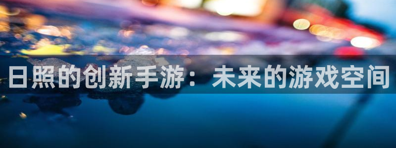 庄闲闲庄庄闲公式：日照的创新手游：未来的游戏空间