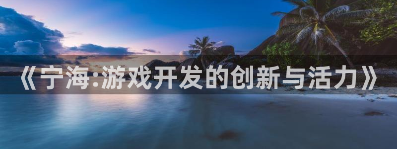 庄闲推算软件安卓：《宁海:游戏开发的创新与活力》