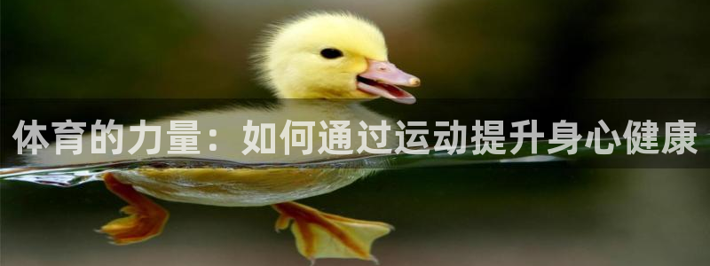 k1体育app官网登录入口：体育的力量：如何通过运动提升身心健康