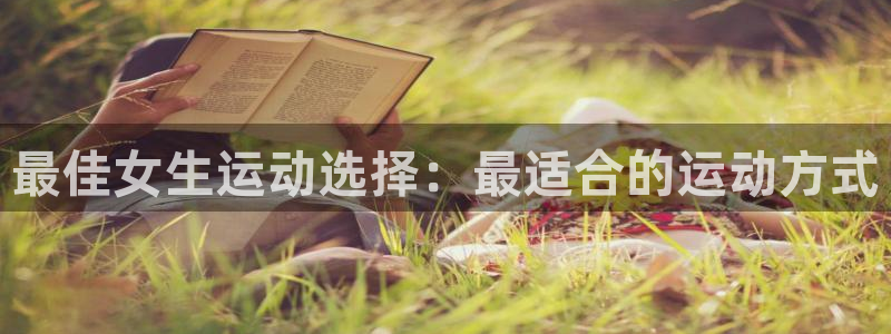 k1体育平台3915：最佳女生运动选择：最适合的运动方式