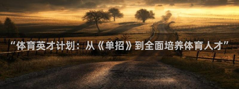 k1体育链接：“体育英才计划：从《单招》到全面培养体育人才”