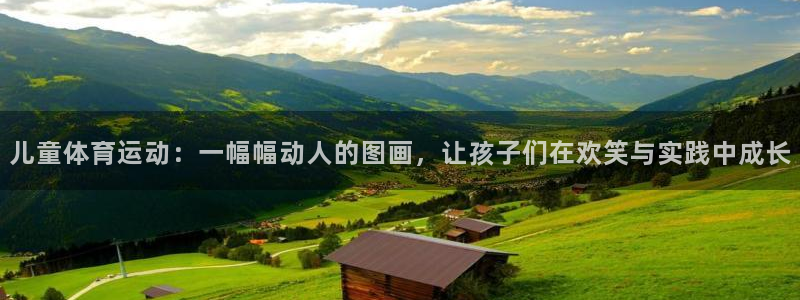 k1体育平台下载：儿童体育运动：一幅幅动人的图画，让孩子们在欢笑与实践中成长