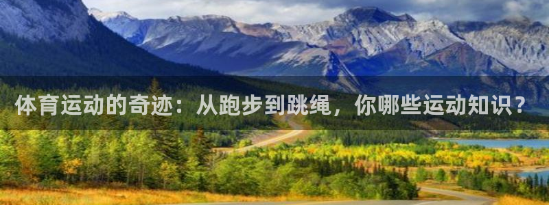 k1体育下载链接：体育运动的奇迹：从跑步到跳绳，你哪些运动知识？