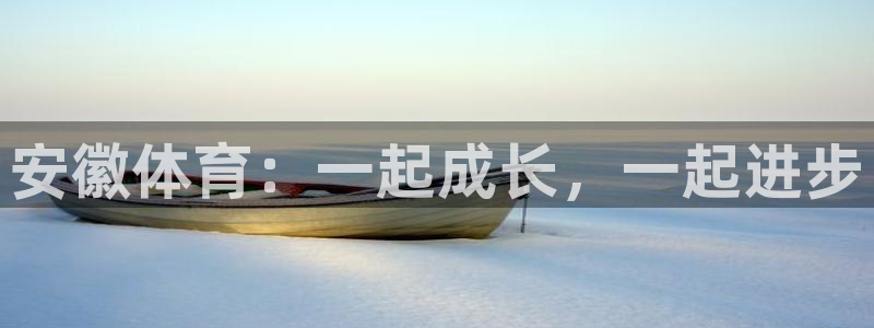 k1体育棋牌网址：安徽体育：一起成长，一起进步