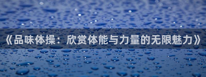 帮k1体育在线登录：《品味体操：欣赏体能与力量的无限魅力》