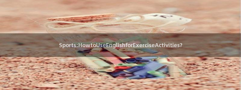 帮k1体育在线登录：Sports:HowtoUseEnglishforExerciseActivities?