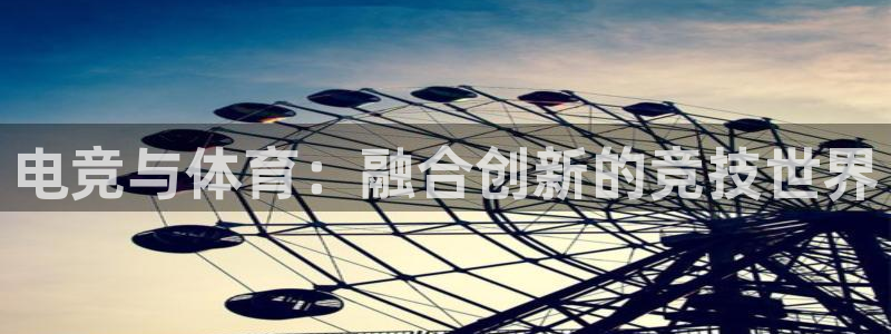 k1体育十年平台：电竞与体育：融合创新的竞技世界